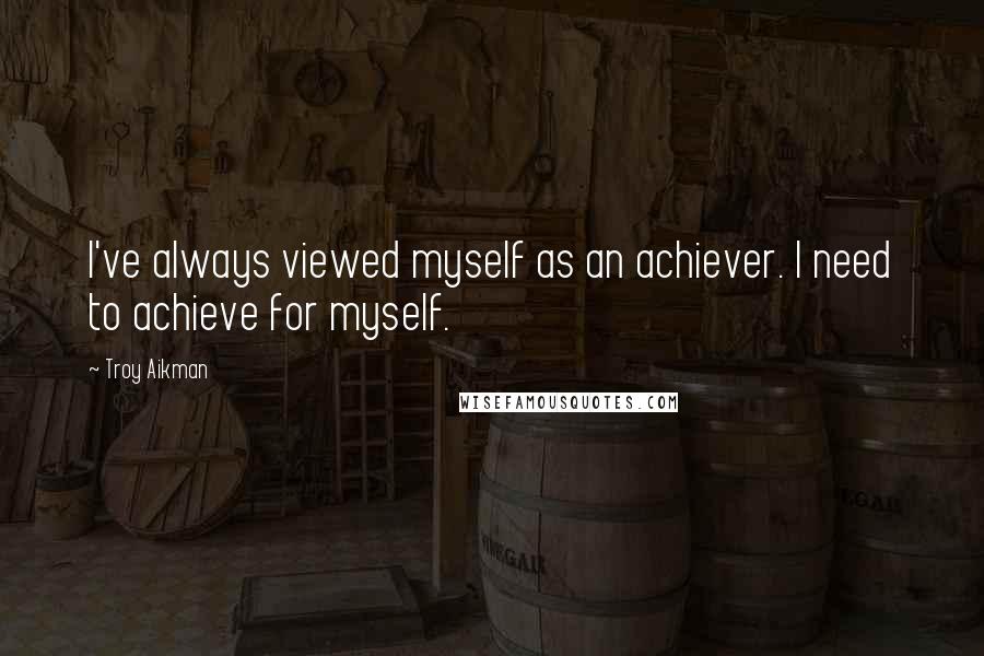 Troy Aikman Quotes: I've always viewed myself as an achiever. I need to achieve for myself.