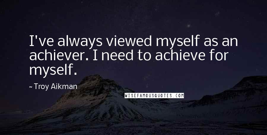 Troy Aikman Quotes: I've always viewed myself as an achiever. I need to achieve for myself.