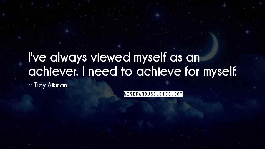 Troy Aikman Quotes: I've always viewed myself as an achiever. I need to achieve for myself.