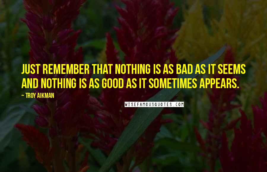 Troy Aikman Quotes: Just remember that nothing is as bad as it seems and nothing is as good as it sometimes appears.