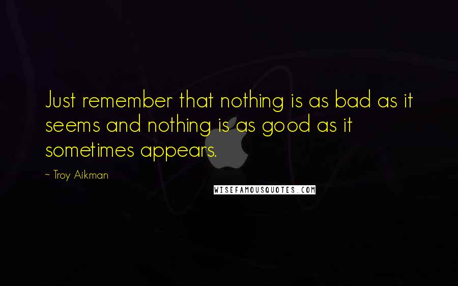 Troy Aikman Quotes: Just remember that nothing is as bad as it seems and nothing is as good as it sometimes appears.