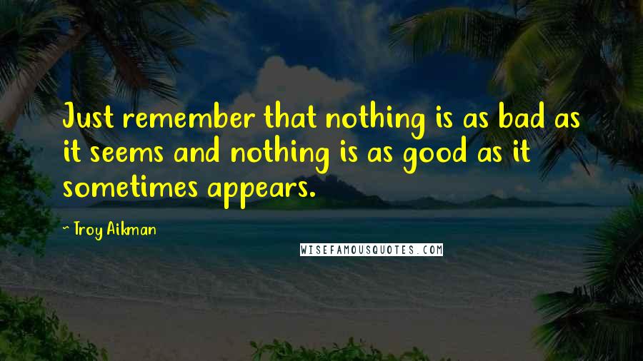 Troy Aikman Quotes: Just remember that nothing is as bad as it seems and nothing is as good as it sometimes appears.