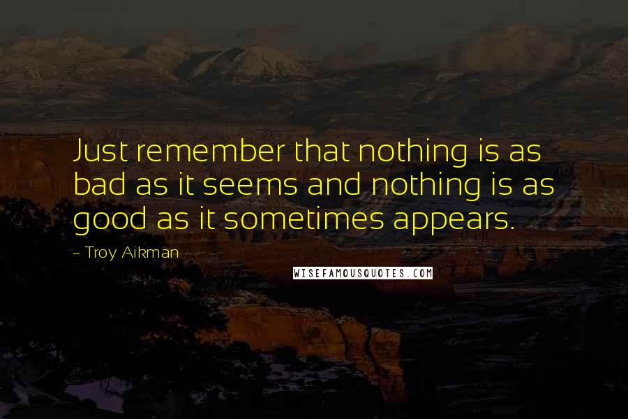 Troy Aikman Quotes: Just remember that nothing is as bad as it seems and nothing is as good as it sometimes appears.