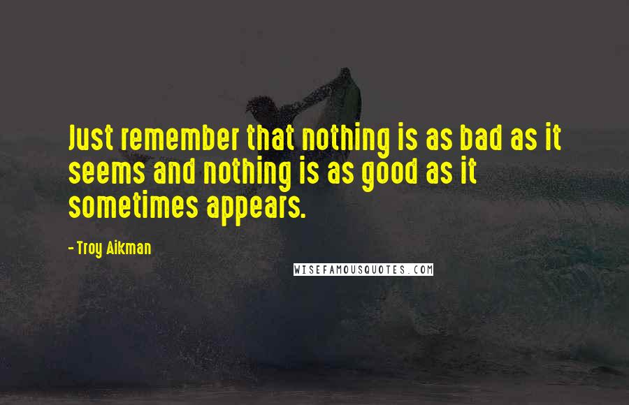 Troy Aikman Quotes: Just remember that nothing is as bad as it seems and nothing is as good as it sometimes appears.