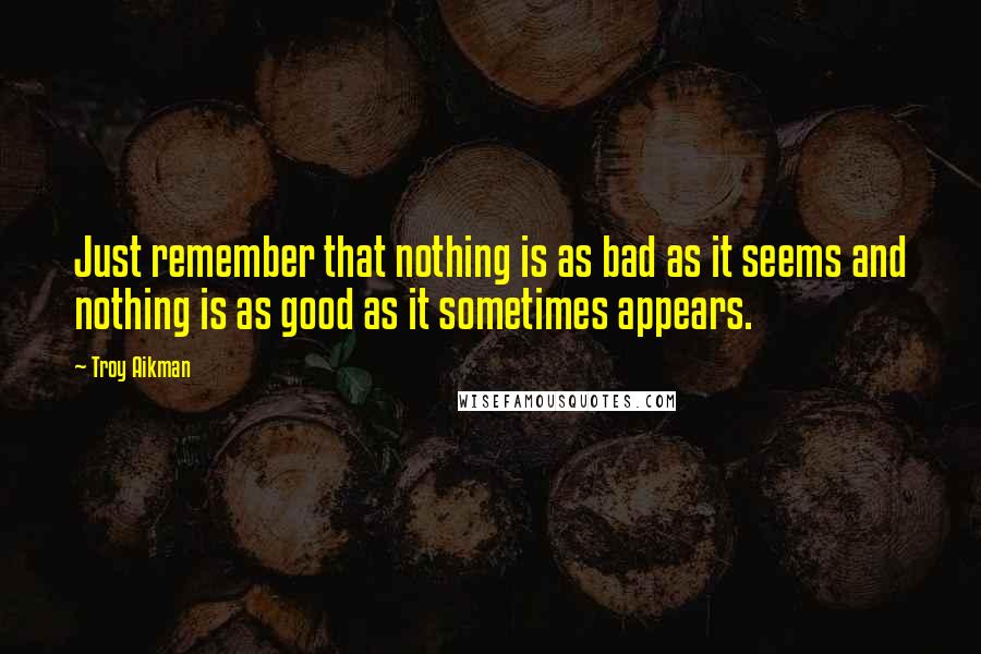 Troy Aikman Quotes: Just remember that nothing is as bad as it seems and nothing is as good as it sometimes appears.