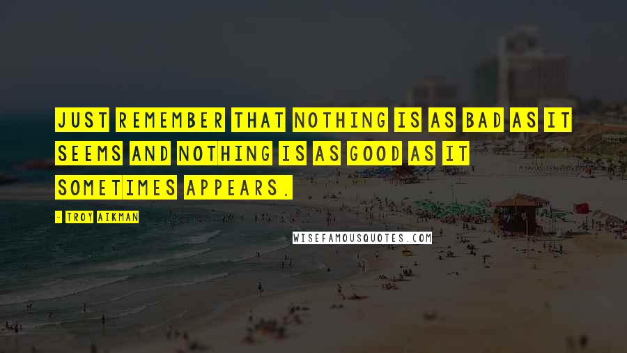 Troy Aikman Quotes: Just remember that nothing is as bad as it seems and nothing is as good as it sometimes appears.