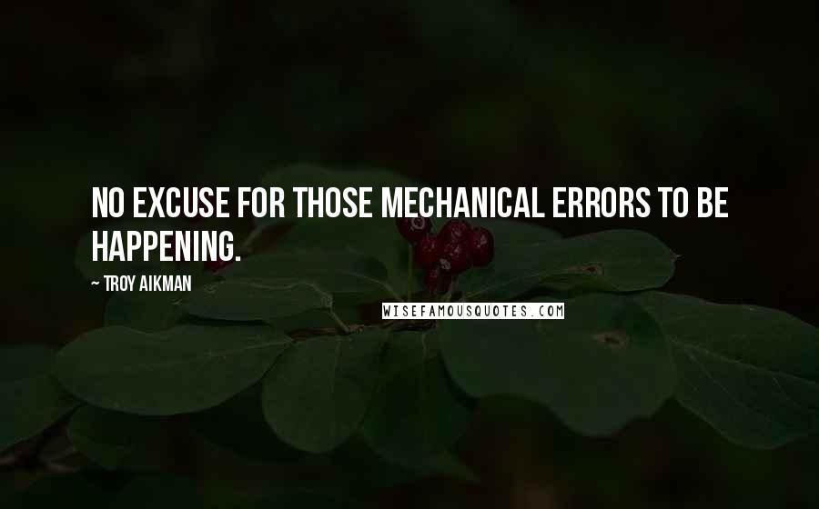 Troy Aikman Quotes: No excuse for those mechanical errors to be happening.