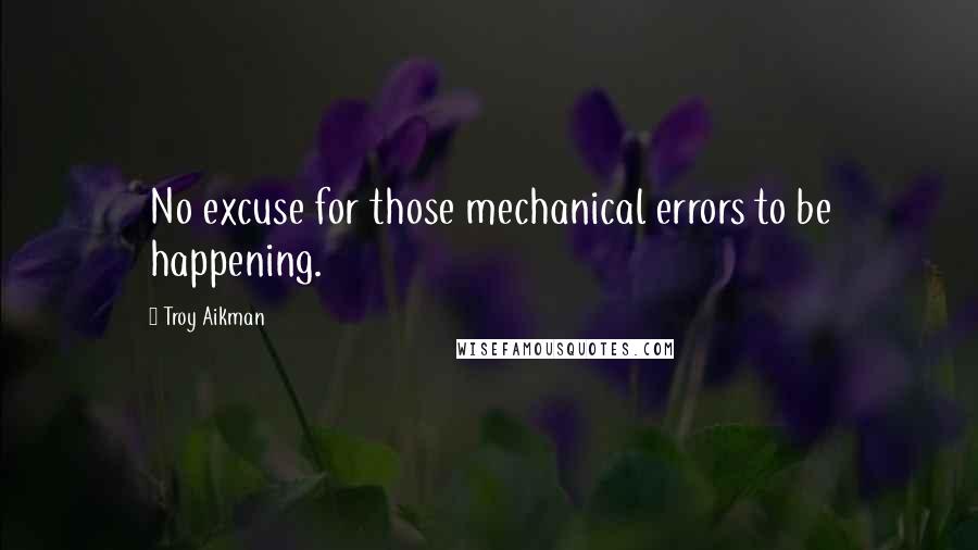 Troy Aikman Quotes: No excuse for those mechanical errors to be happening.