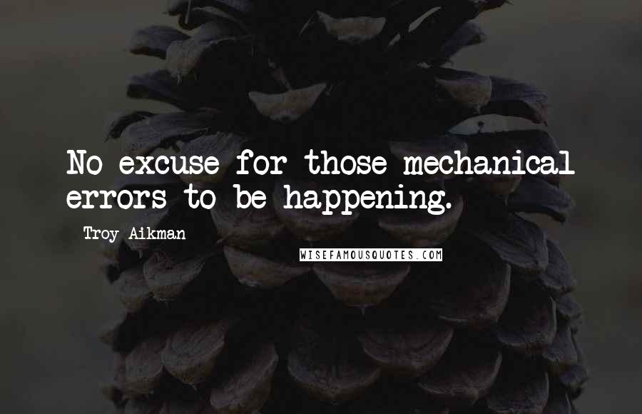 Troy Aikman Quotes: No excuse for those mechanical errors to be happening.