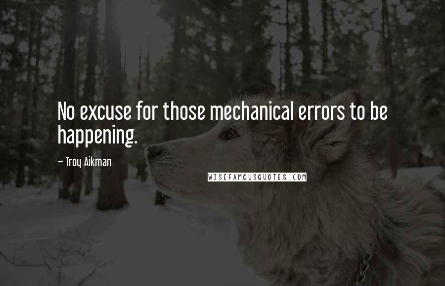 Troy Aikman Quotes: No excuse for those mechanical errors to be happening.