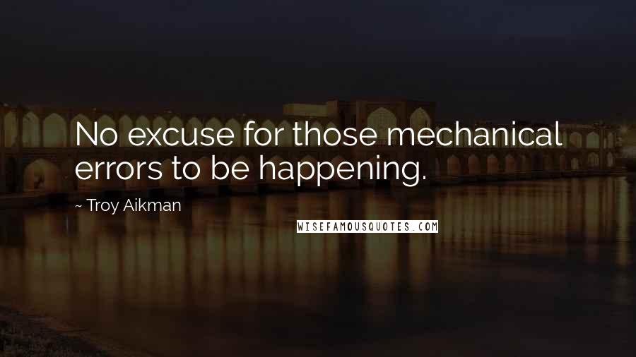 Troy Aikman Quotes: No excuse for those mechanical errors to be happening.