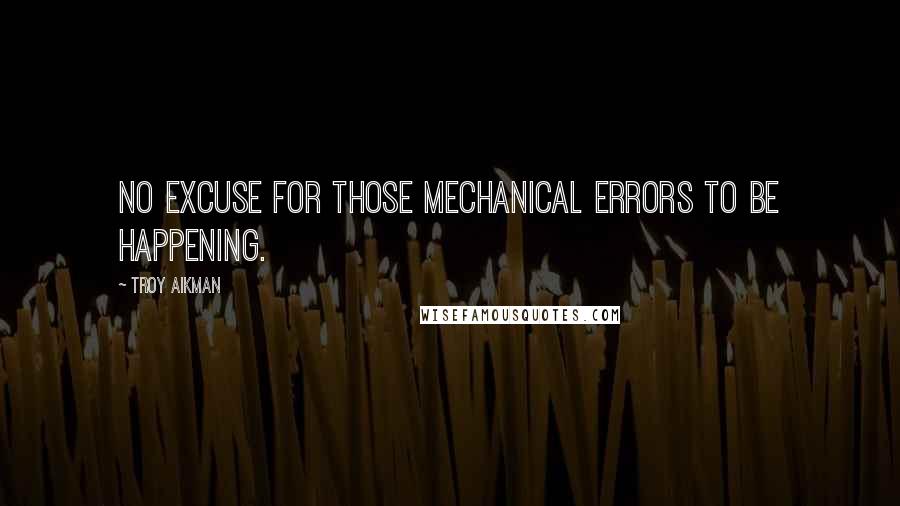 Troy Aikman Quotes: No excuse for those mechanical errors to be happening.