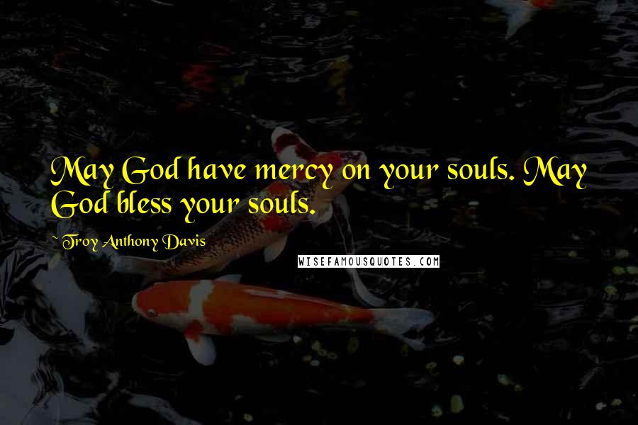 Troy Anthony Davis Quotes: May God have mercy on your souls. May God bless your souls.