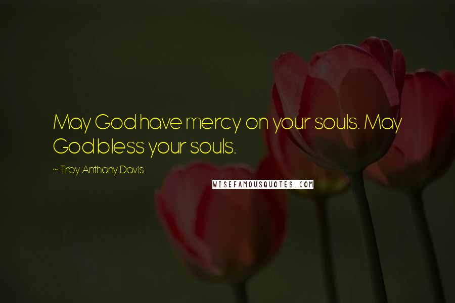 Troy Anthony Davis Quotes: May God have mercy on your souls. May God bless your souls.