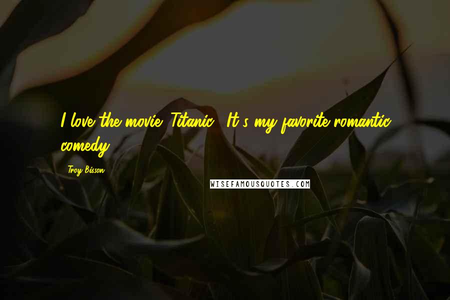 Troy Bisson Quotes: I love the movie "Titanic." It's my favorite romantic comedy!