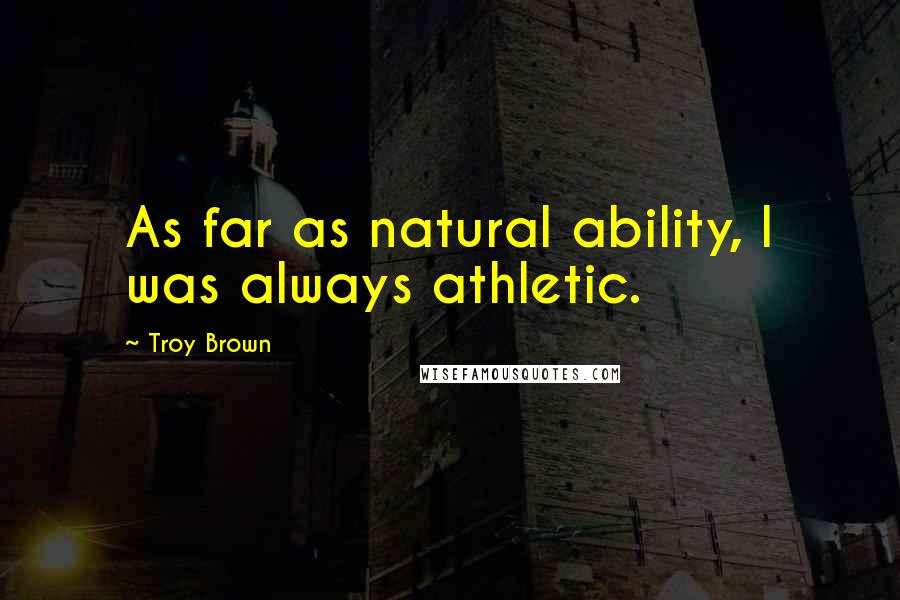 Troy Brown Quotes: As far as natural ability, I was always athletic.