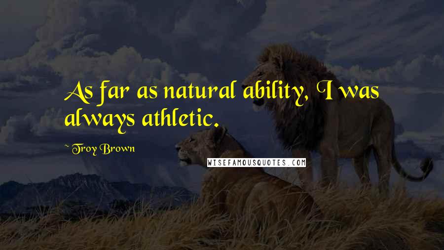 Troy Brown Quotes: As far as natural ability, I was always athletic.