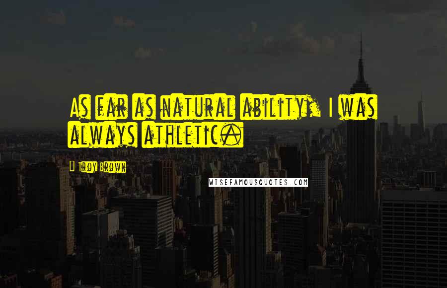 Troy Brown Quotes: As far as natural ability, I was always athletic.