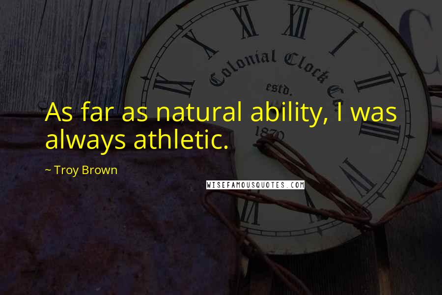 Troy Brown Quotes: As far as natural ability, I was always athletic.