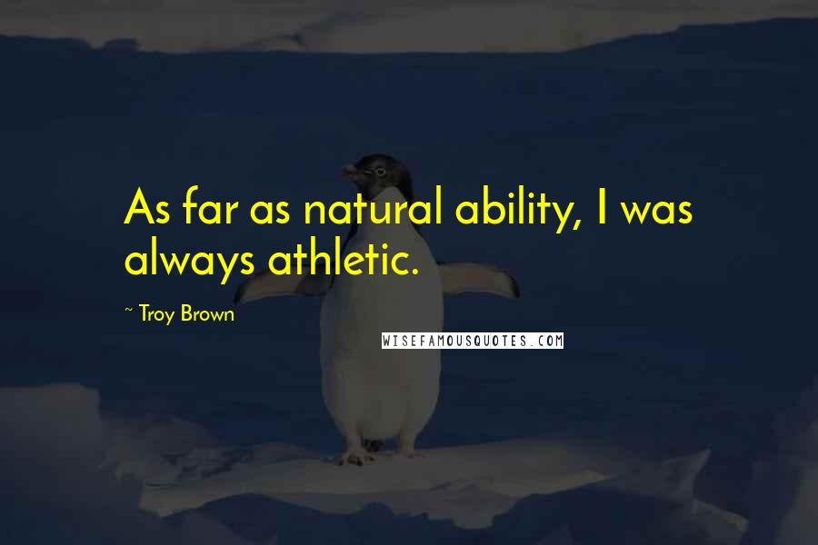 Troy Brown Quotes: As far as natural ability, I was always athletic.