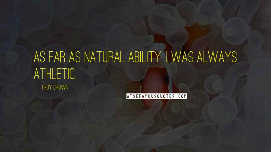 Troy Brown Quotes: As far as natural ability, I was always athletic.
