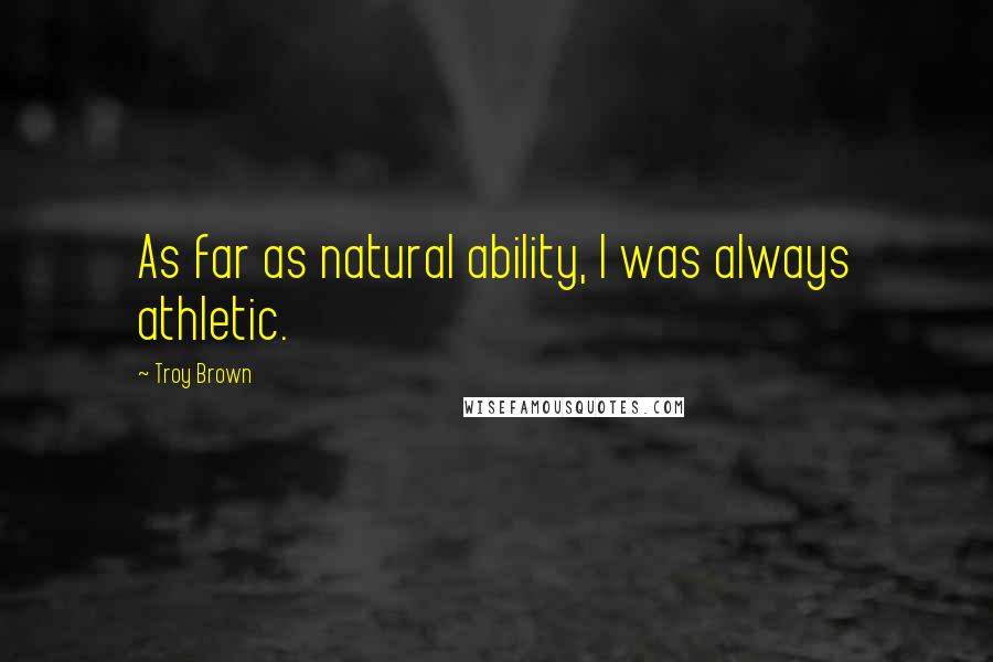 Troy Brown Quotes: As far as natural ability, I was always athletic.