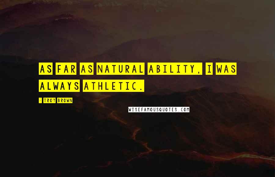 Troy Brown Quotes: As far as natural ability, I was always athletic.