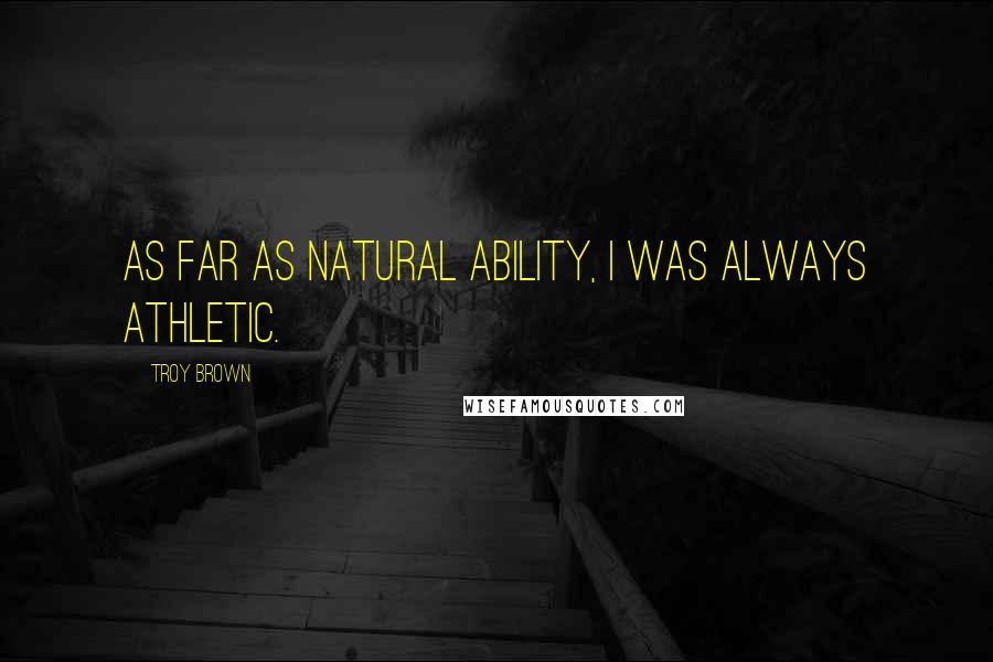 Troy Brown Quotes: As far as natural ability, I was always athletic.