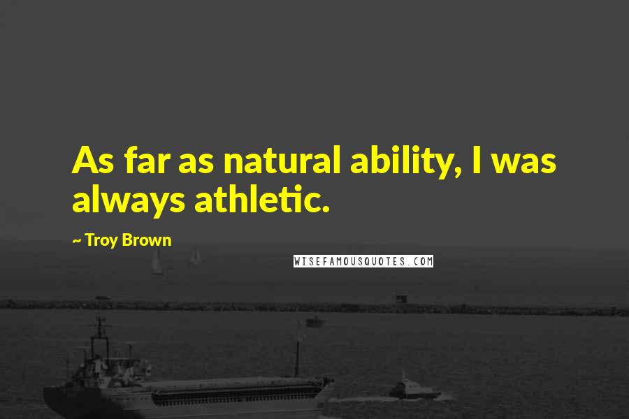Troy Brown Quotes: As far as natural ability, I was always athletic.
