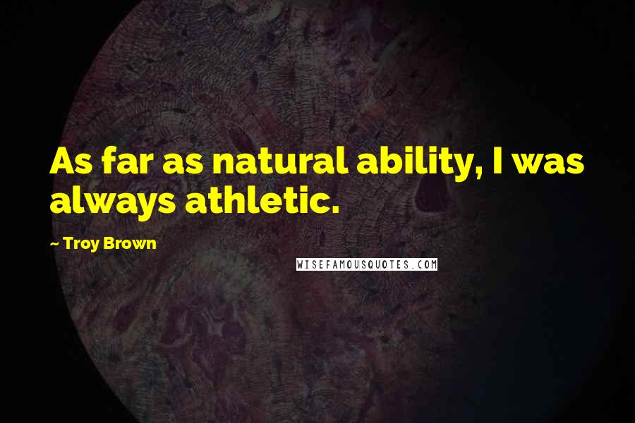 Troy Brown Quotes: As far as natural ability, I was always athletic.