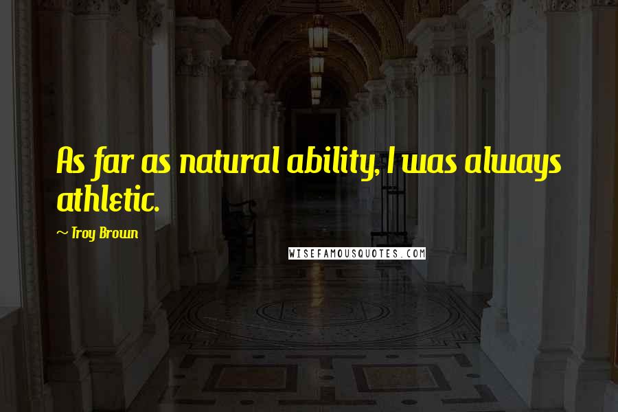 Troy Brown Quotes: As far as natural ability, I was always athletic.
