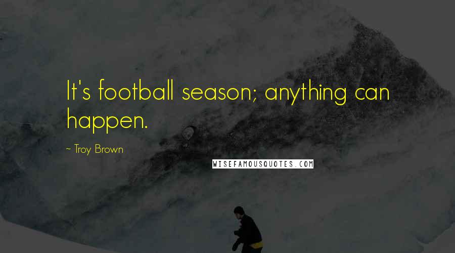 Troy Brown Quotes: It's football season; anything can happen.