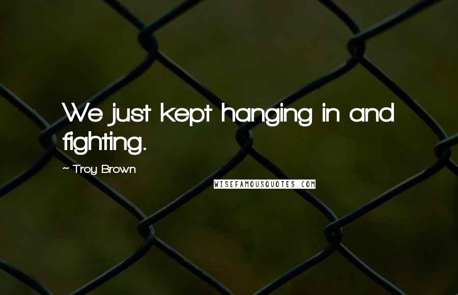 Troy Brown Quotes: We just kept hanging in and fighting.