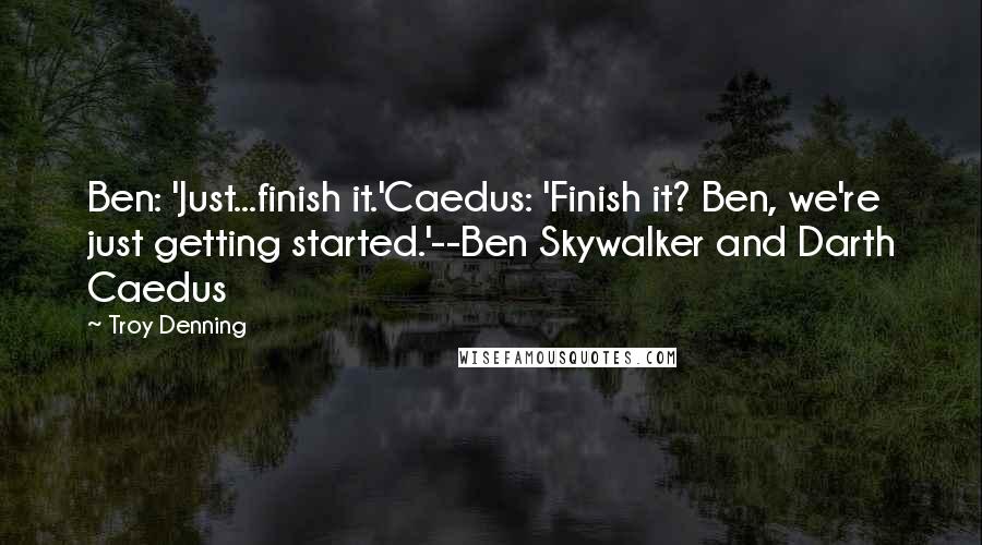 Troy Denning Quotes: Ben: 'Just...finish it.'Caedus: 'Finish it? Ben, we're just getting started.'--Ben Skywalker and Darth Caedus
