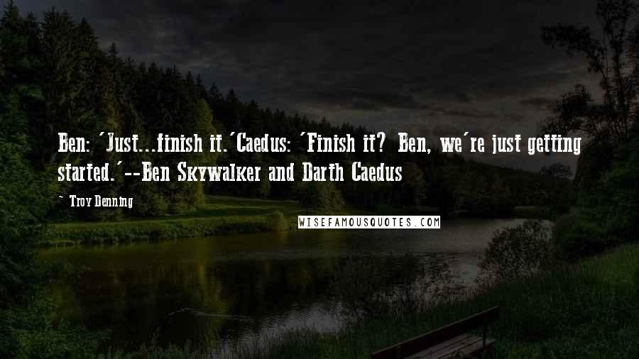 Troy Denning Quotes: Ben: 'Just...finish it.'Caedus: 'Finish it? Ben, we're just getting started.'--Ben Skywalker and Darth Caedus