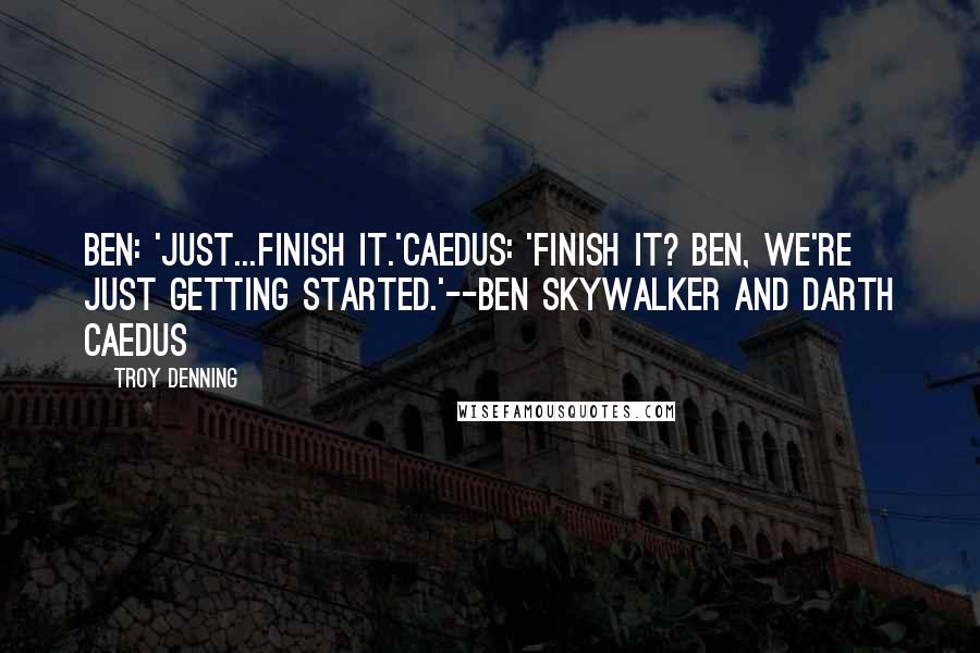 Troy Denning Quotes: Ben: 'Just...finish it.'Caedus: 'Finish it? Ben, we're just getting started.'--Ben Skywalker and Darth Caedus