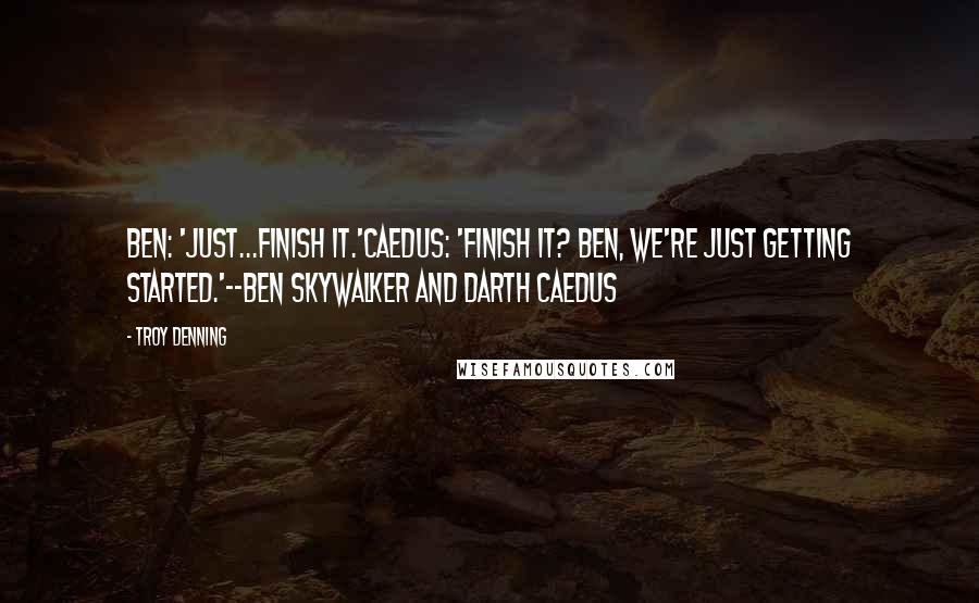 Troy Denning Quotes: Ben: 'Just...finish it.'Caedus: 'Finish it? Ben, we're just getting started.'--Ben Skywalker and Darth Caedus