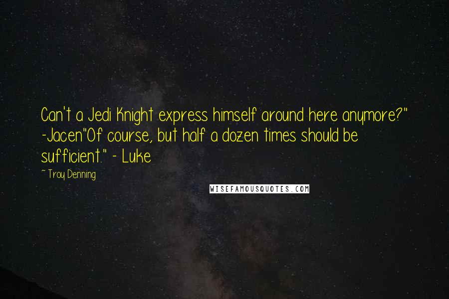 Troy Denning Quotes: Can't a Jedi Knight express himself around here anymore?" -Jacen"Of course, but half a dozen times should be sufficient." - Luke