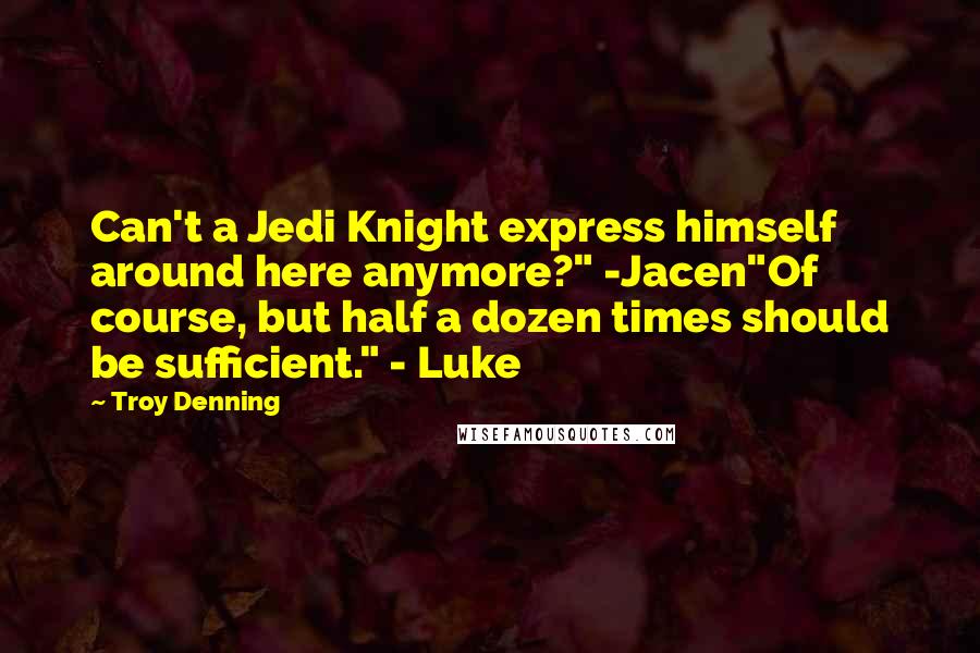 Troy Denning Quotes: Can't a Jedi Knight express himself around here anymore?" -Jacen"Of course, but half a dozen times should be sufficient." - Luke