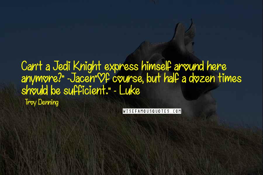 Troy Denning Quotes: Can't a Jedi Knight express himself around here anymore?" -Jacen"Of course, but half a dozen times should be sufficient." - Luke