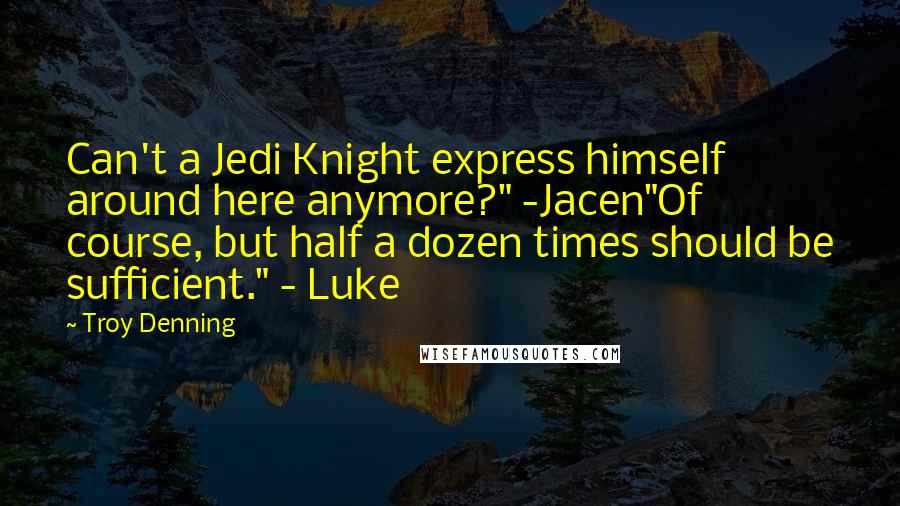 Troy Denning Quotes: Can't a Jedi Knight express himself around here anymore?" -Jacen"Of course, but half a dozen times should be sufficient." - Luke