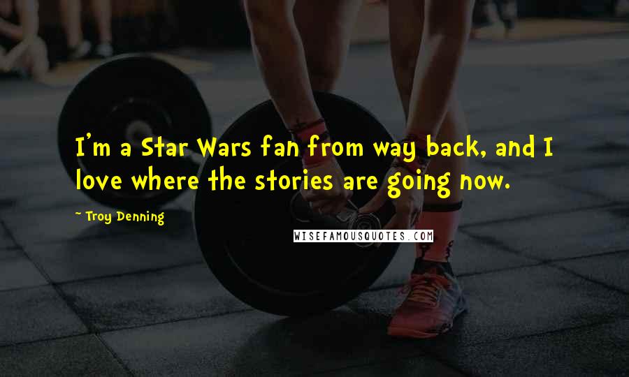 Troy Denning Quotes: I'm a Star Wars fan from way back, and I love where the stories are going now.