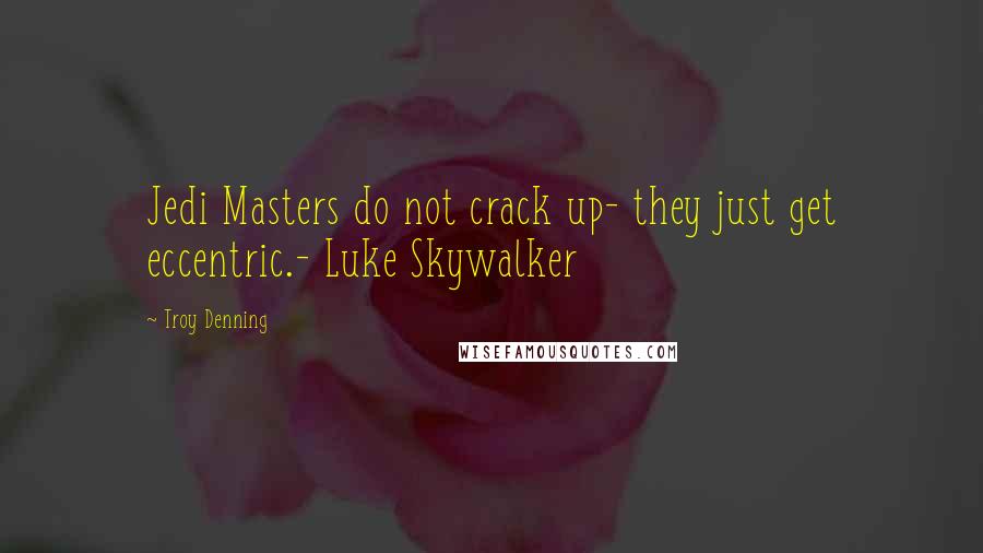 Troy Denning Quotes: Jedi Masters do not crack up- they just get eccentric.- Luke Skywalker