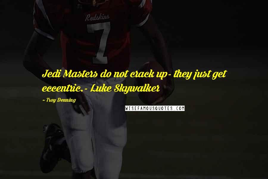 Troy Denning Quotes: Jedi Masters do not crack up- they just get eccentric.- Luke Skywalker