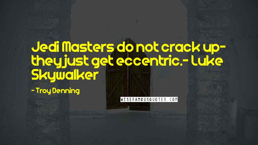 Troy Denning Quotes: Jedi Masters do not crack up- they just get eccentric.- Luke Skywalker