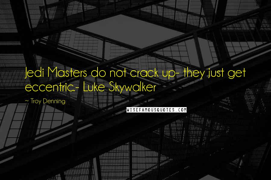 Troy Denning Quotes: Jedi Masters do not crack up- they just get eccentric.- Luke Skywalker