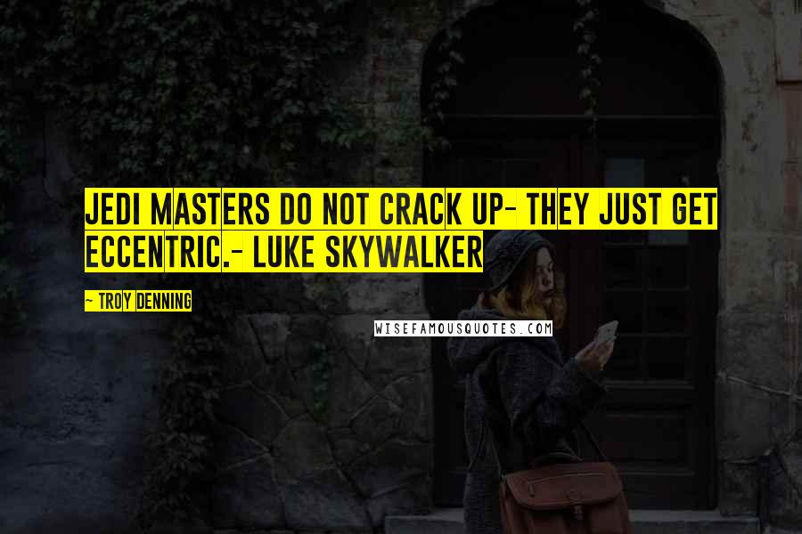 Troy Denning Quotes: Jedi Masters do not crack up- they just get eccentric.- Luke Skywalker