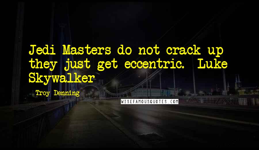 Troy Denning Quotes: Jedi Masters do not crack up- they just get eccentric.- Luke Skywalker
