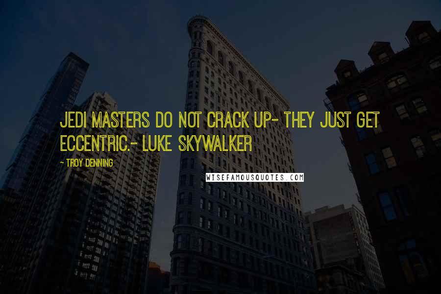 Troy Denning Quotes: Jedi Masters do not crack up- they just get eccentric.- Luke Skywalker