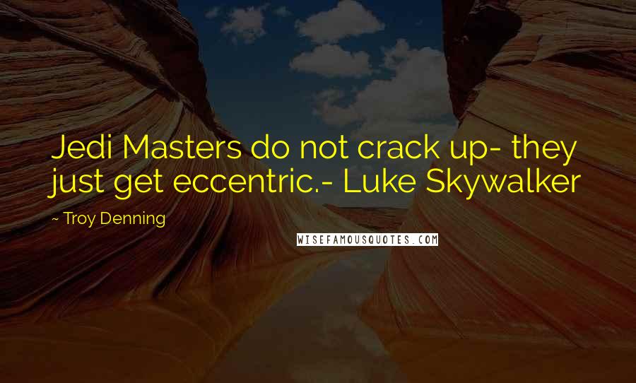 Troy Denning Quotes: Jedi Masters do not crack up- they just get eccentric.- Luke Skywalker